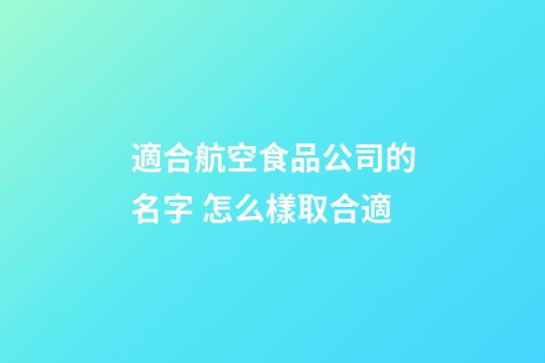 適合航空食品公司的名字 怎么樣取合適-第1張-公司起名-玄機派
